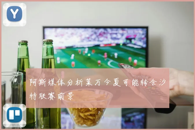 阿斯媒体分析莱万今夏可能转会沙特联赛前景