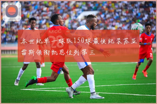 本世纪单一球队150球最快纪录苏亚雷斯领衔凯恩位列第三