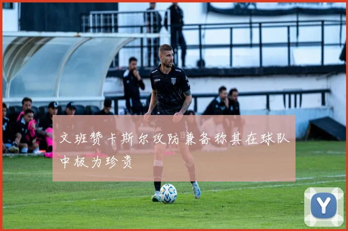 文班赞卡斯尔攻防兼备称其在球队中极为珍贵